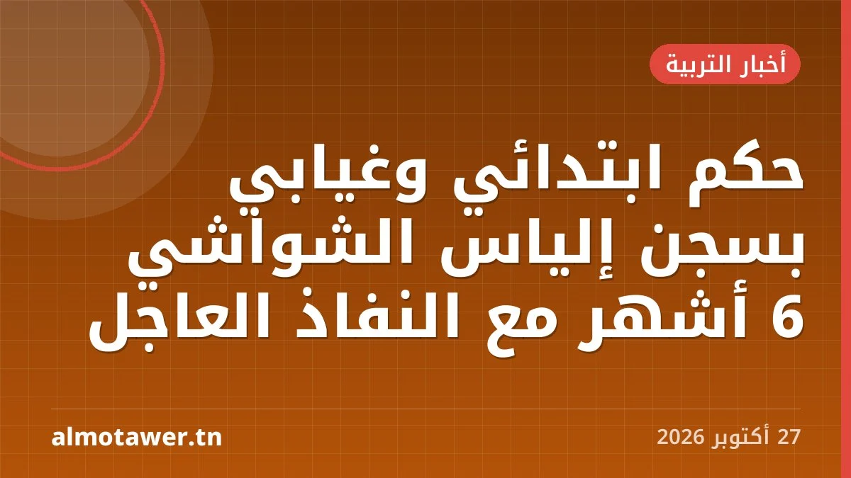 حكم ابتدائي وغيابي بسجن إلياس الشواشي 6 أشهر مع النفاذ العاجل