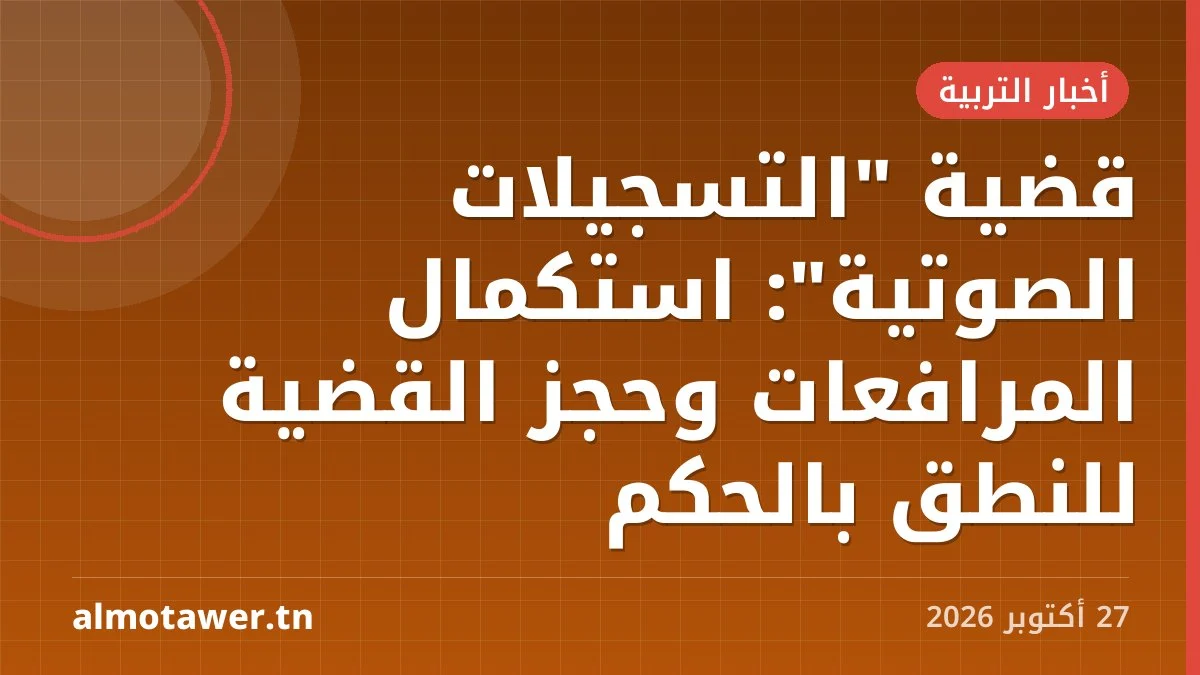 قضية "التسجيلات الصوتية": استكمال المرافعات وحجز القضية للنطق بالحكم