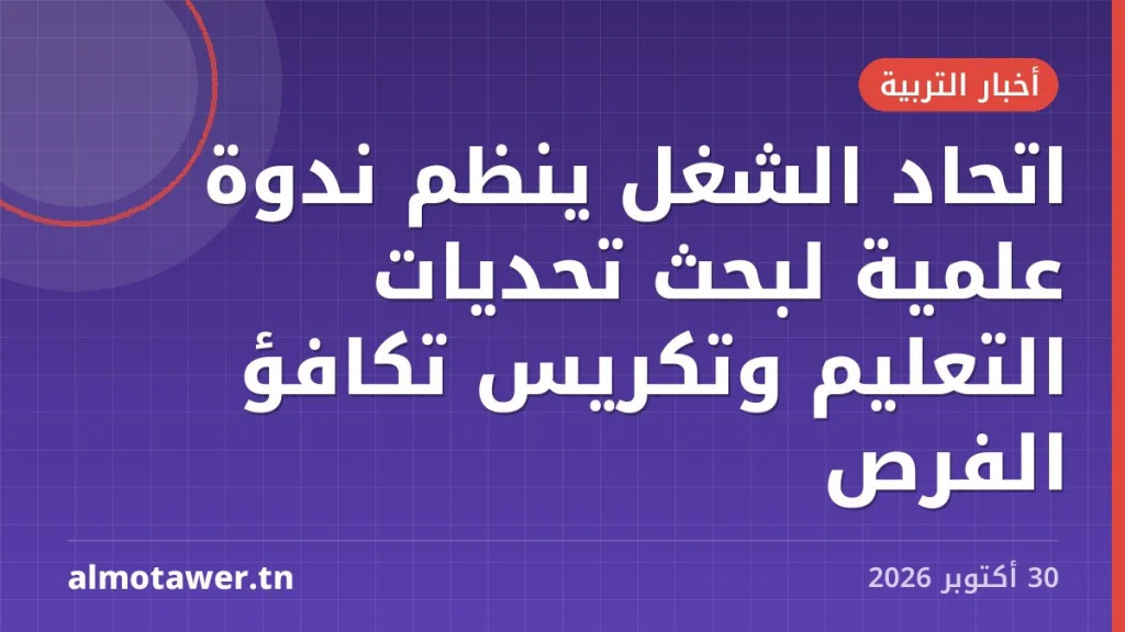 اتحاد الشغل ينظم ندوة علمية لبحث تحديات التعليم وتكريس تكافؤ الفرص