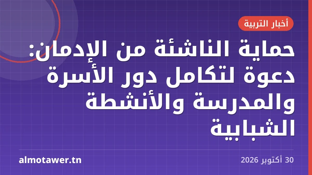 حماية الناشئة من الإدمان: دعوة لتكامل دور الأسرة والمدرسة والأنشطة الشبابية