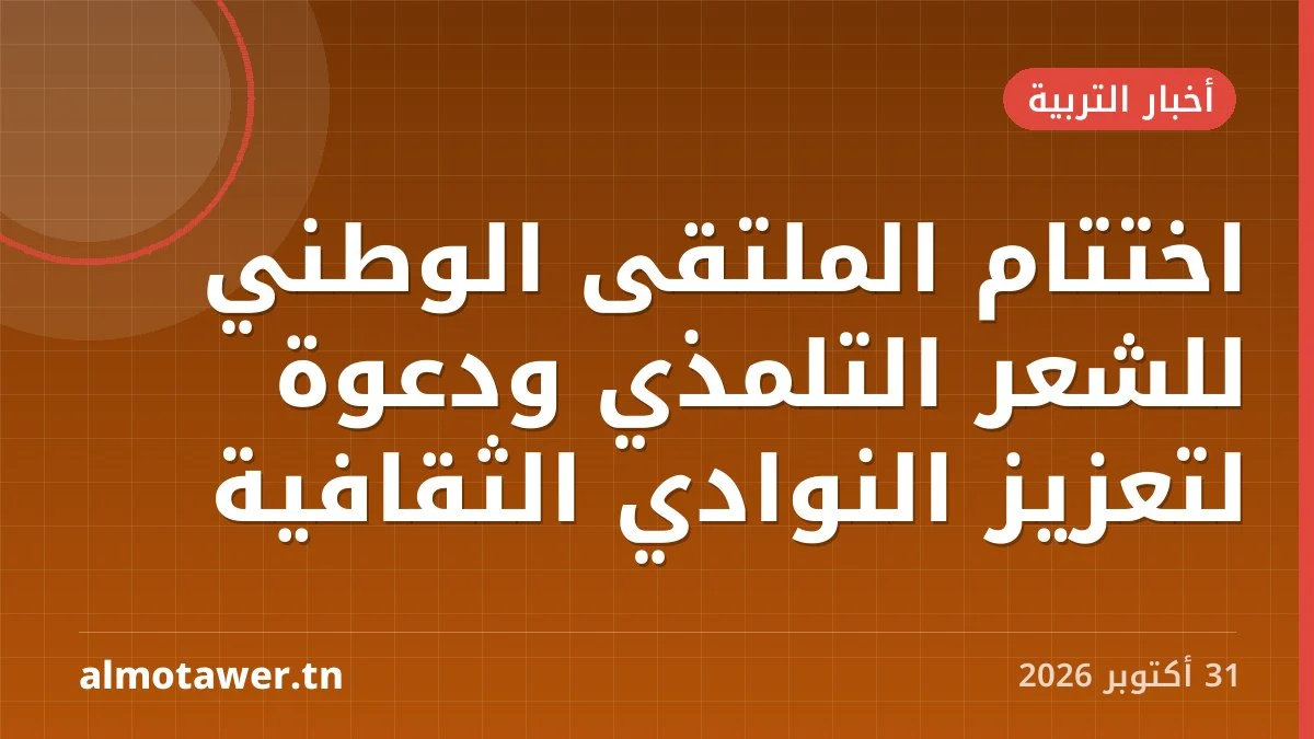 اختتام الملتقى الوطني للشعر التلمذي ودعوة لتعزيز النوادي الثقافية